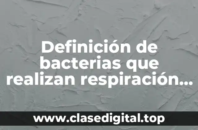 Definición de bacterias que realizan respiración aerobia y anaerobia