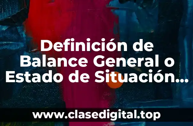 Definición de Balance General o Estado de Situación Financiera