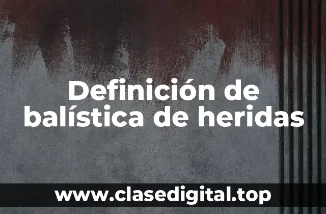 Definición de balística de heridas