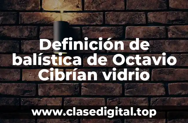 Definición técnica de balística de Octavio Cibrían vidrio
