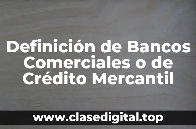 Definición de Bancos Comerciales o de Crédito Mercantil