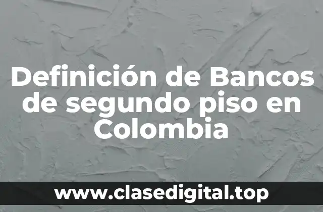 Definición de Bancos de segundo piso en Colombia