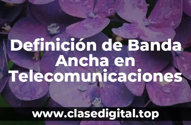 Definición de Banda Ancha en Telecomunicaciones