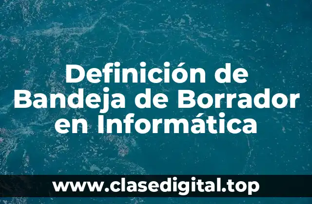 Definición Técnica de Bandeja de Borrador en Informática