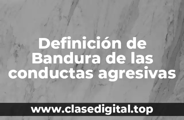 Definición técnica de la teoría de Bandura de las conductas agresivas