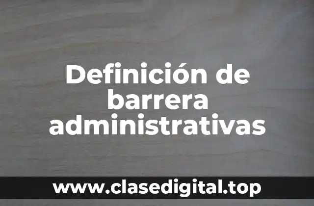 Definición de barrera administrativas