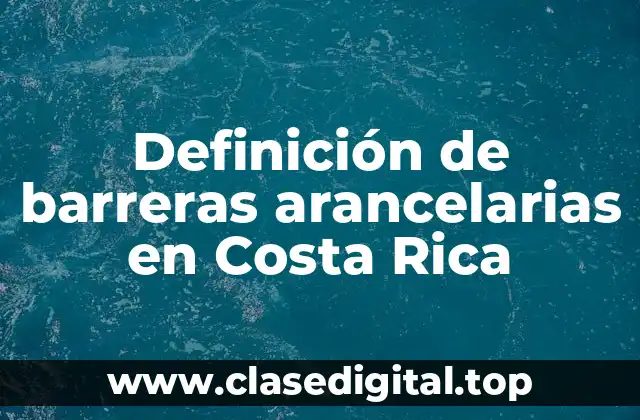 Definición de barreras arancelarias en Costa Rica