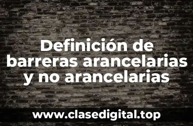 Definición de barreras arancelarias y no arancelarias