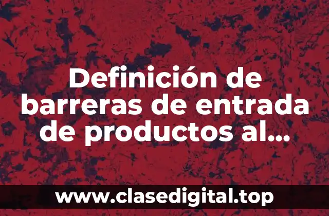 Definición de barreras de entrada de productos al mercado