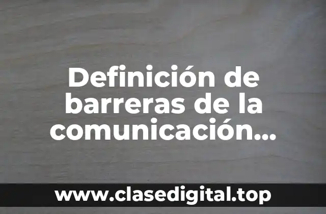 Definición de barreras de la comunicación fisiológicas