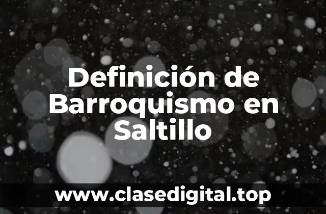 Definición de Barroquismo en Saltillo