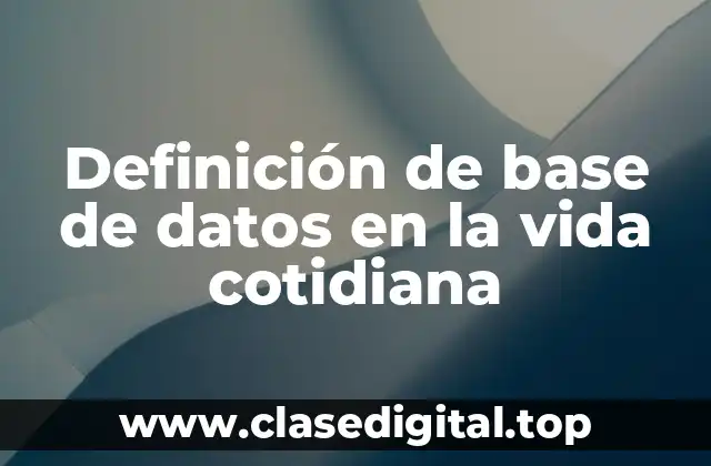 Definición de base de datos en la vida cotidiana