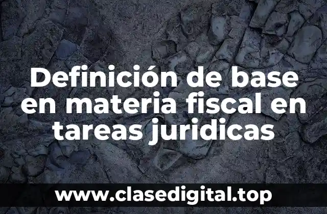 Definición de base en materia fiscal en tareas juridicas
