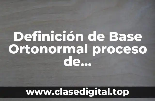 Definición de Base Ortonormal proceso de Ortonormalización de Gram