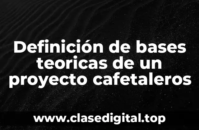 Definición de bases teoricas de un proyecto cafetaleros