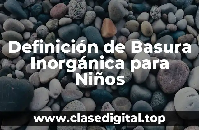 Definición de Basura Inorgánica para Niños