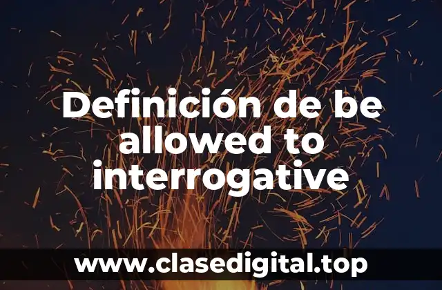 Ejemplos de be allowed to interrogative
