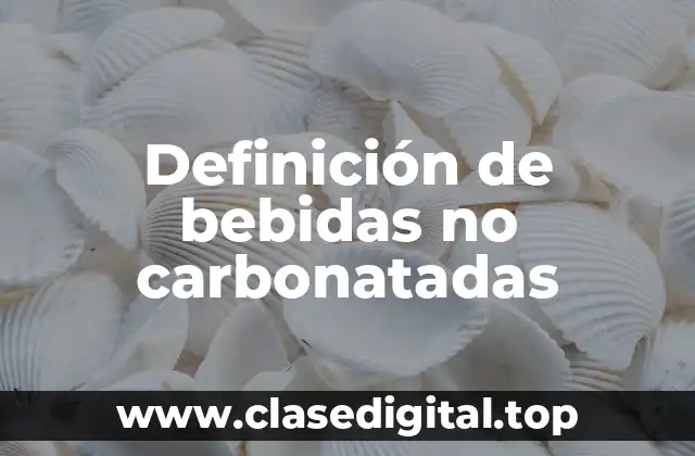 Definición de bebidas no carbonatadas
