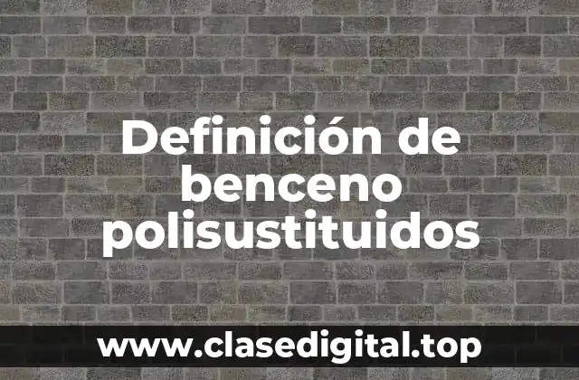 Definición de benceno polisustituidos