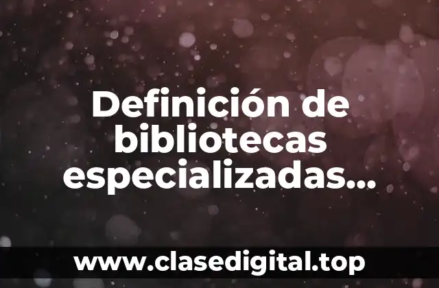 Definición de bibliotecas especializadas UNESCO
