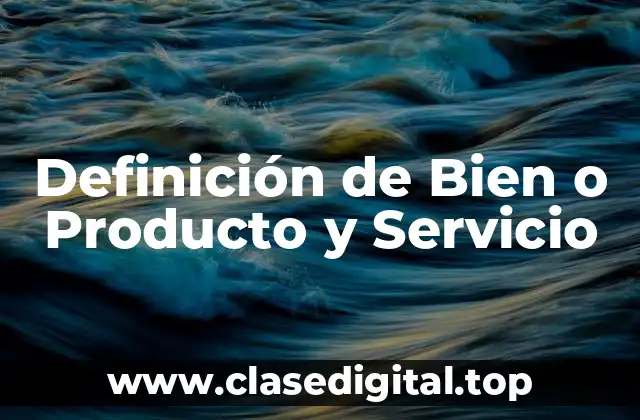 Definición de Bien o Producto y Servicio