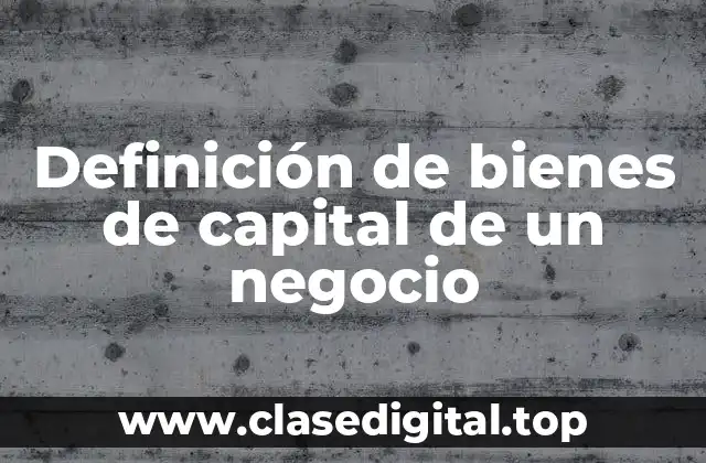 Definición de bienes de capital de un negocio