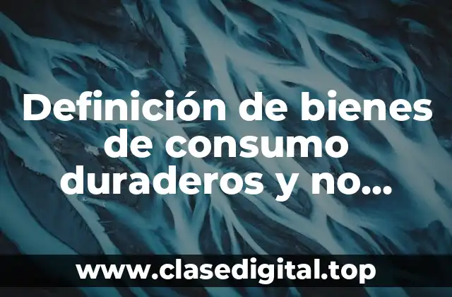 Definición de bienes de consumo duraderos y no duraderos