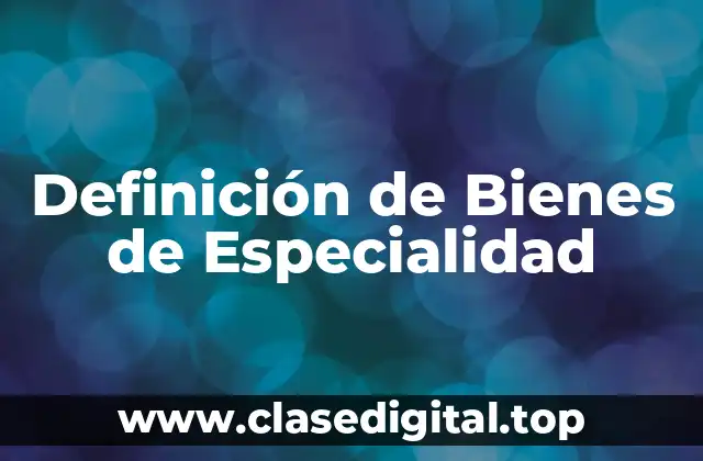 Definición de Bienes de Especialidad