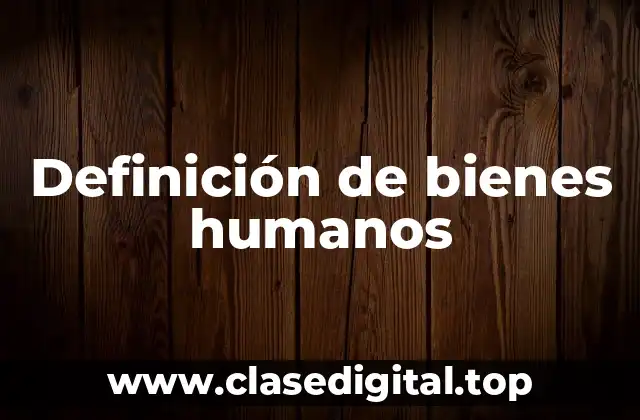 Definición de bienes humanos