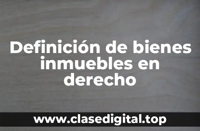 Definición de bienes inmuebles en derecho