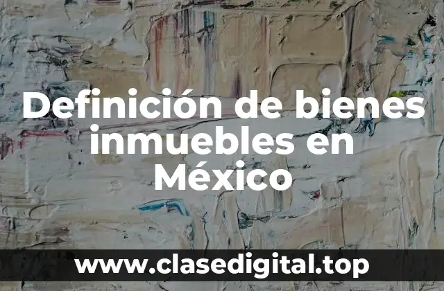 Definición de bienes inmuebles en México