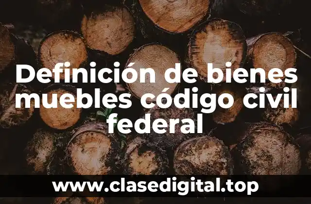 Definición de bienes muebles código civil federal