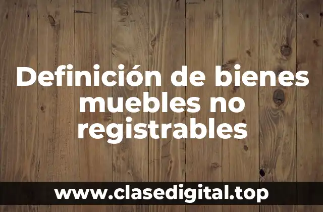 Definición de bienes muebles no registrables