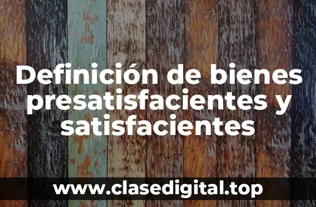 Definición de bienes presatisfacientes y satisfacientes