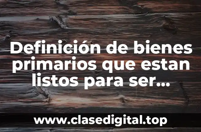 Definición de bienes primarios que estan listos para ser consumidos