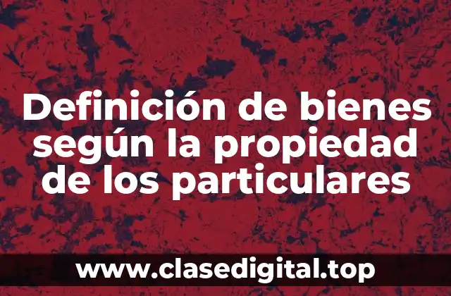 Definición de bienes según la propiedad de los particulares