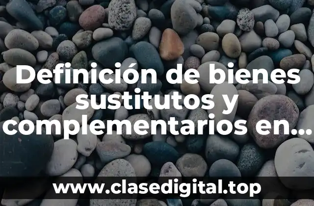 Definición de bienes sustitutos y complementarios en economía