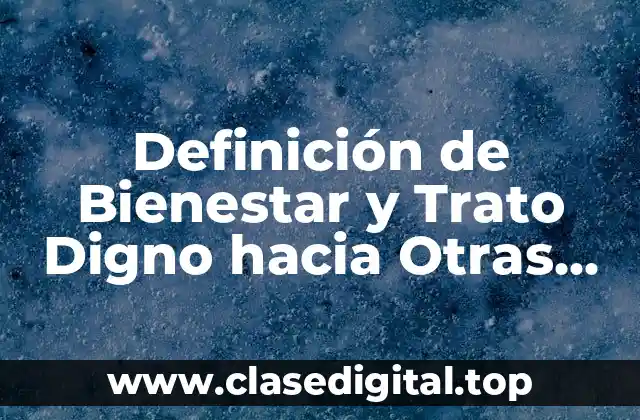Definición de Bienestar y Trato Digno hacia Otras Personas