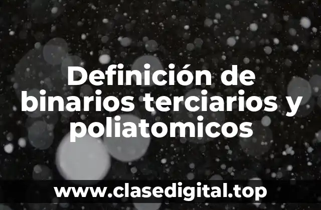 Definición de binarios terciarios y poliatomicos