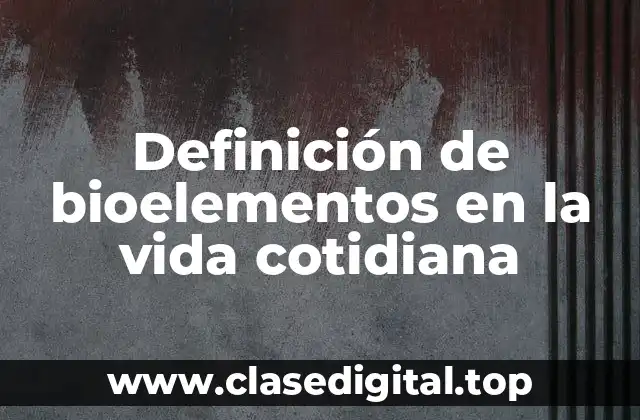 Definición de bioelementos en la vida cotidiana