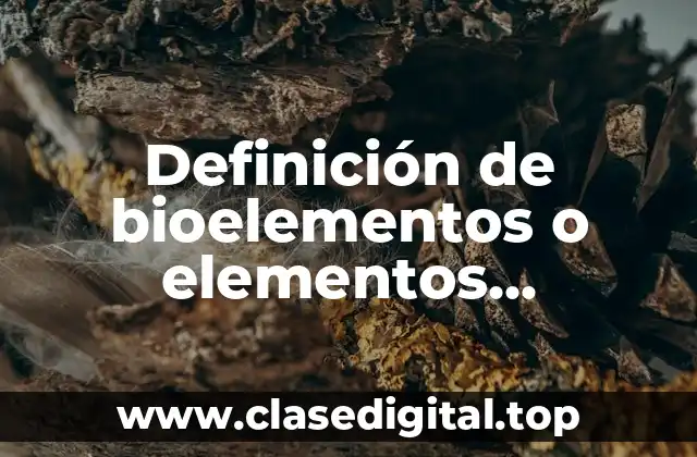 Definición de bioelementos o elementos biogenesicos