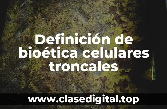 Definición de bioética celulares troncales
