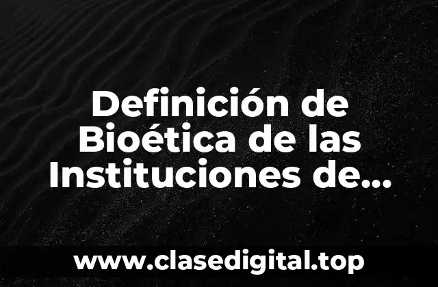 Definición de Bioética de las Instituciones de Salud