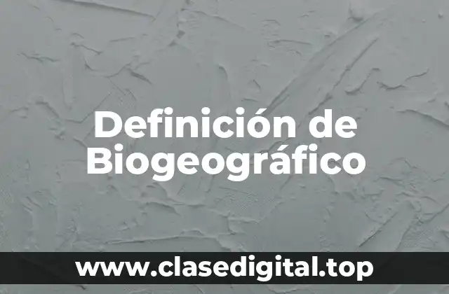 Definición de Biogeográfico
