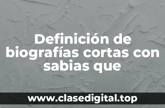 Ejemplos de biografías cortas con sabias que