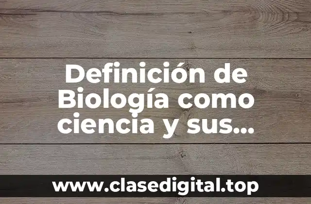 Definición de Biología como ciencia y sus características