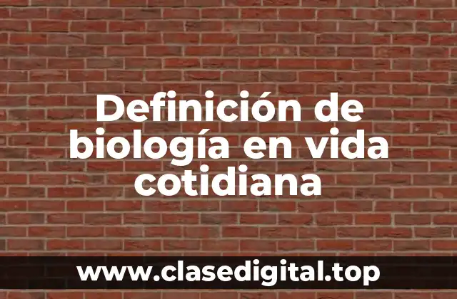 Definición de biología en vida cotidiana