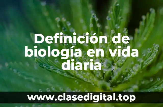 Definición de biología en vida diaria