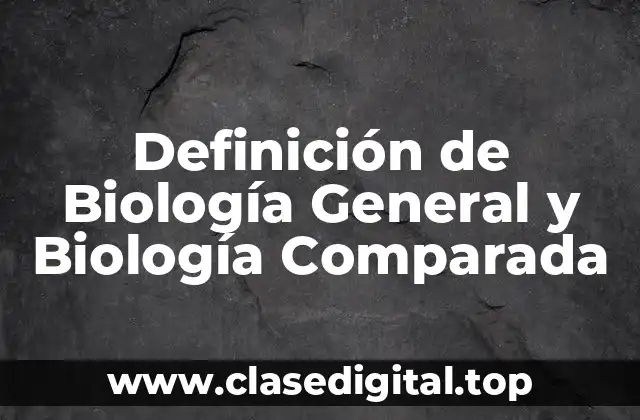 Definición de Biología General y Biología Comparada