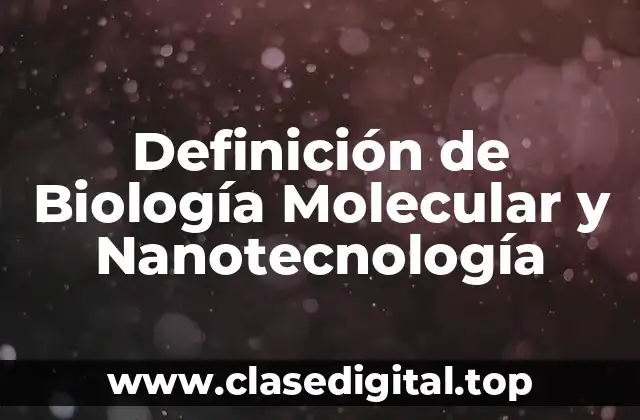 Definición de Biología Molecular y Nanotecnología